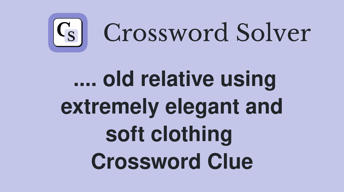 .... old relative using extremely elegant and soft clothing  Crossword Clue
