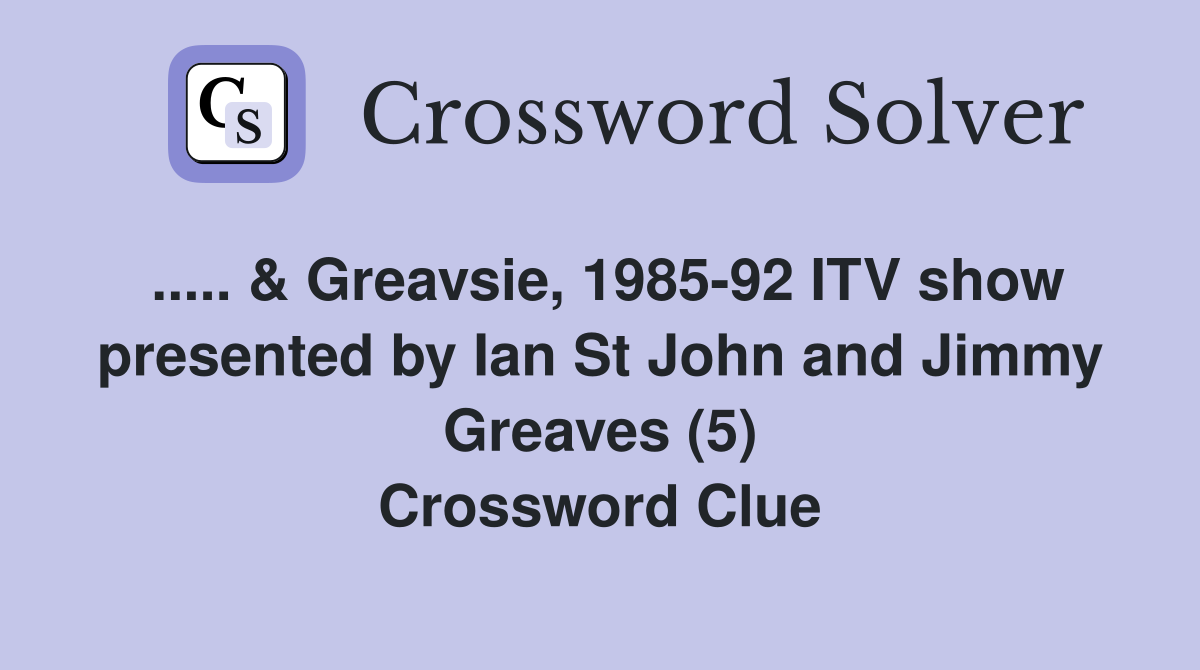 ..... & Greavsie, 1985-92 ITV show presented by Ian St John and Jimmy Greaves (5) Crossword Clue
