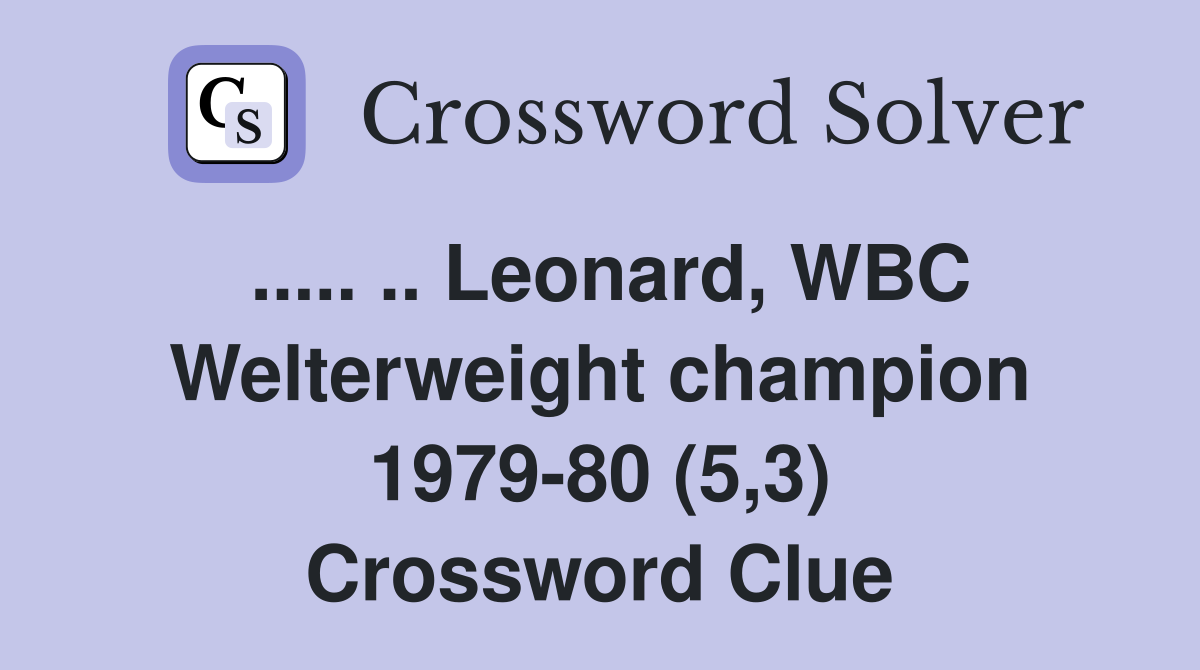 ..... .. Leonard, WBC Welterweight champion 1979-80 (5,3) Crossword Clue