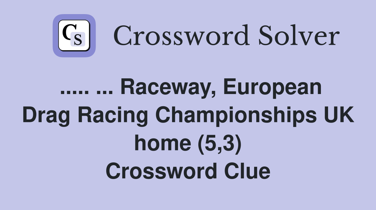 ..... ... Raceway, European Drag Racing Championships UK home (5,3) Crossword Clue