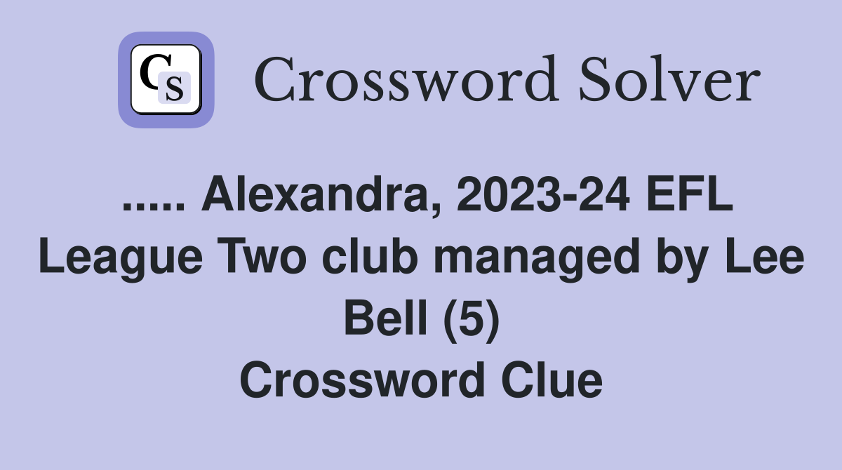 ..... Alexandra, 2023-24 EFL League Two club managed by Lee Bell (5) Crossword Clue