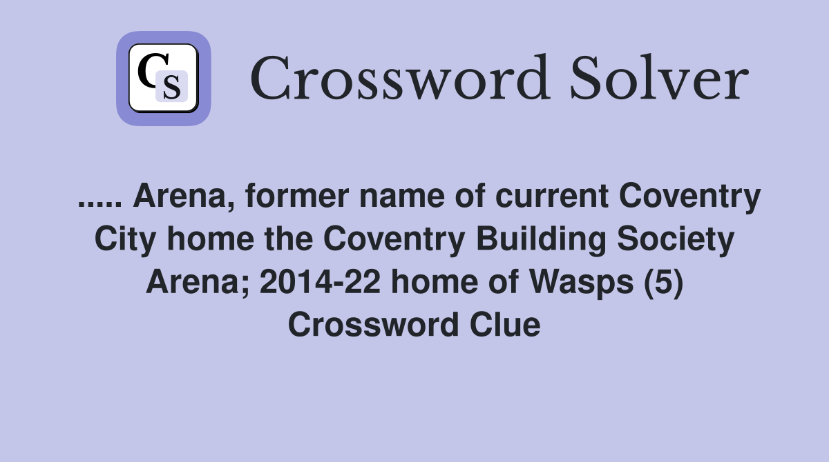 ..... Arena, former name of current Coventry City home the Coventry Building Society Arena; 2014-22 home of Wasps (5) Crossword Clue