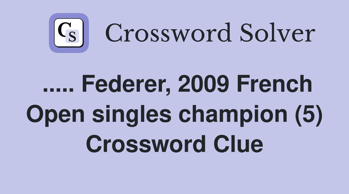 ..... Federer, 2009 French Open singles champion (5) Crossword Clue