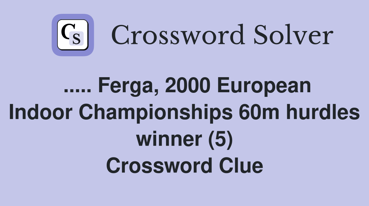..... Ferga, 2000 European Indoor Championships 60m hurdles winner (5) Crossword Clue
