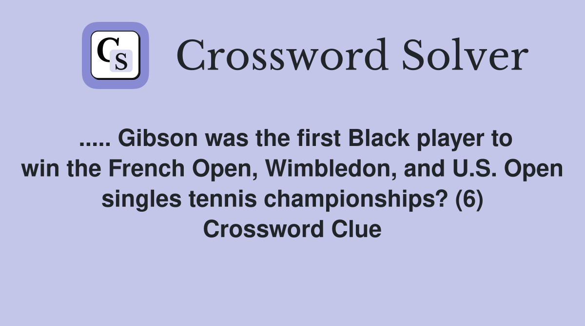 ..... Gibson was the first Black player to win the French Open, Wimbledon, and U.S. Open singles tennis championships? (6) Crossword Clue