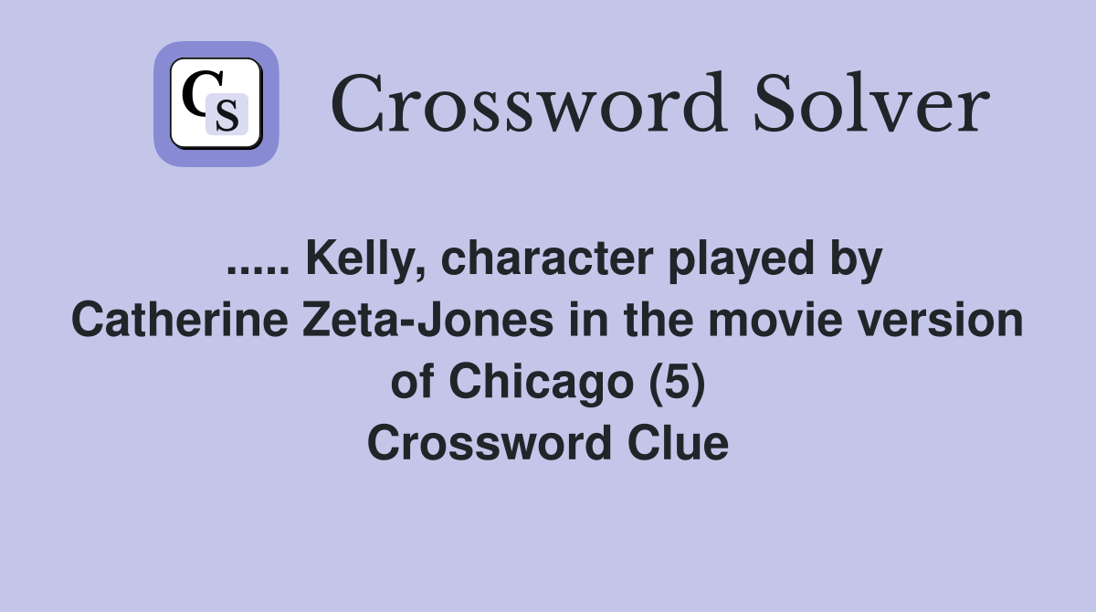 ..... Kelly, character played by Catherine Zeta-Jones in the movie version of Chicago (5) Crossword Clue