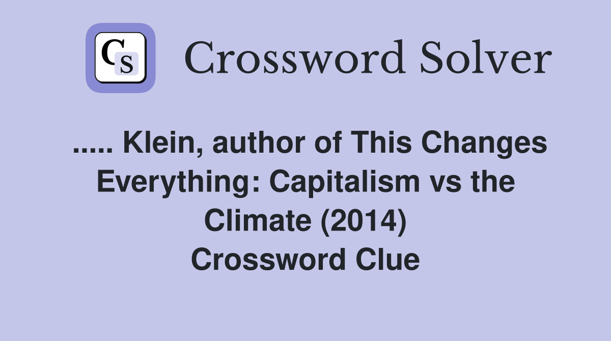 ..... Klein, author of This Changes Everything: Capitalism vs the Climate (2014) Crossword Clue