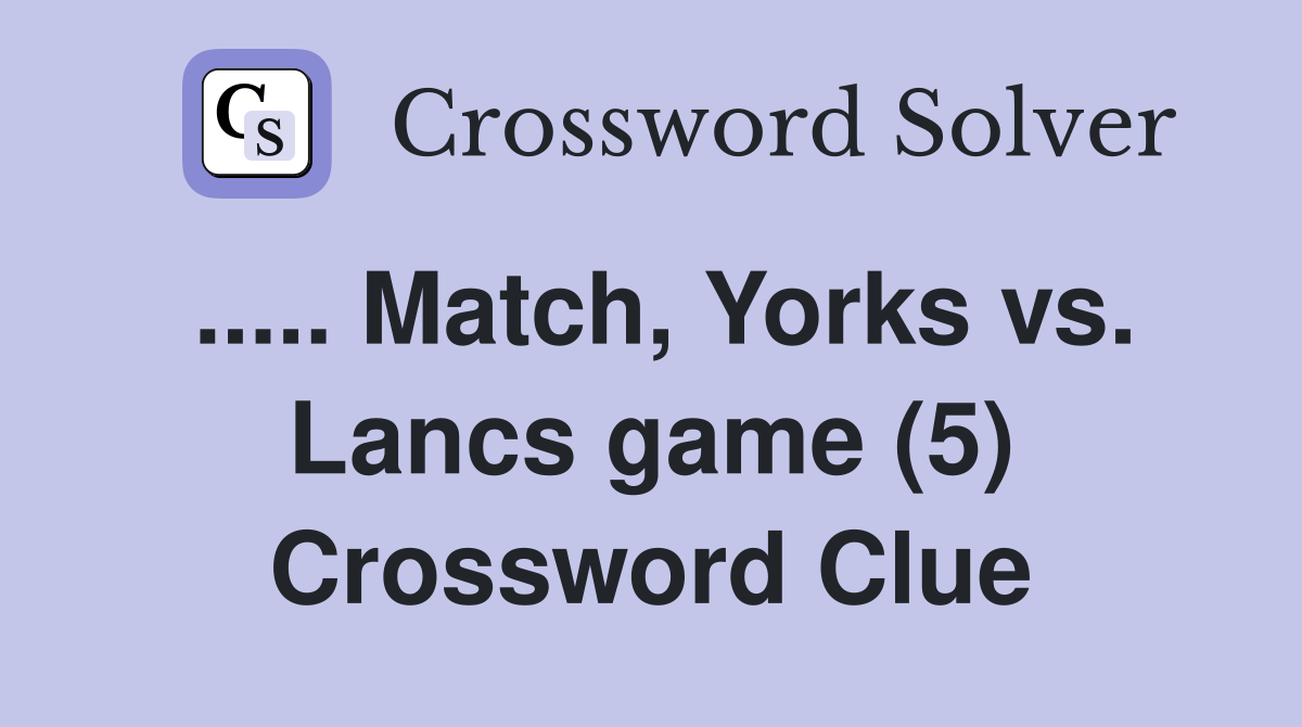 ..... Match, Yorks vs. Lancs game (5) Crossword Clue