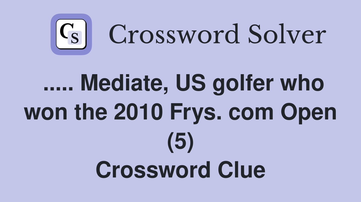 ..... Mediate, US golfer who won the 2010 Frys. com Open (5) Crossword Clue