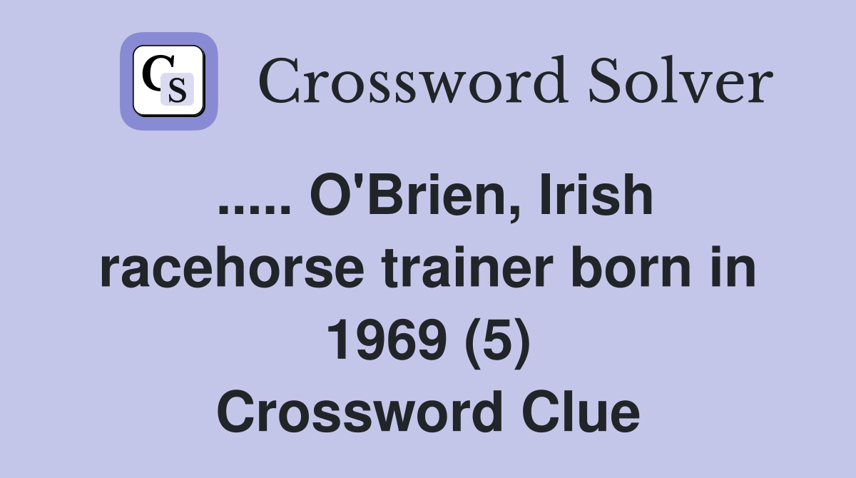 ..... O'Brien, Irish racehorse trainer born in 1969 (5) Crossword Clue