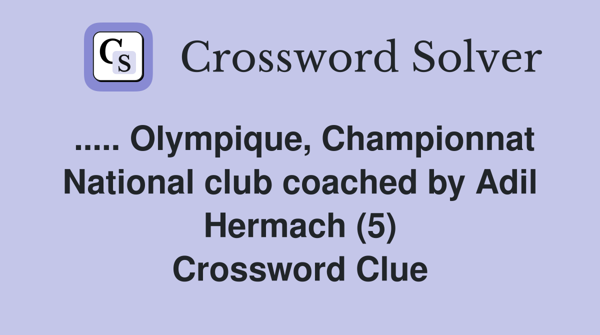 ..... Olympique, Championnat National club coached by Adil Hermach (5) Crossword Clue