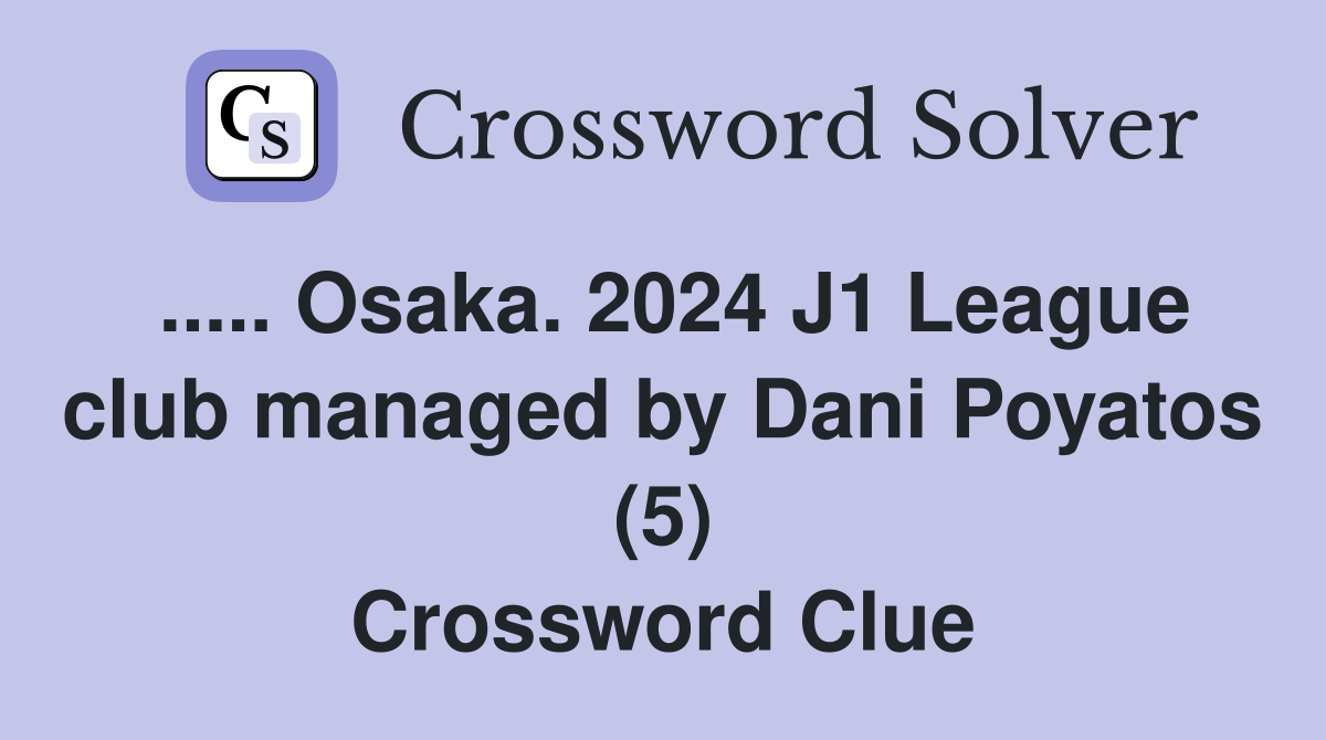 ..... Osaka. 2024 J1 League club managed by Dani Poyatos (5) Crossword Clue