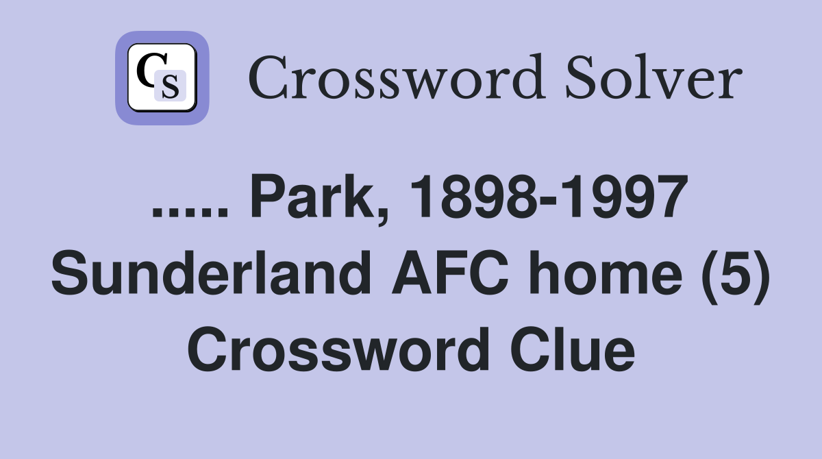 ..... Park, 1898-1997 Sunderland AFC home (5) Crossword Clue