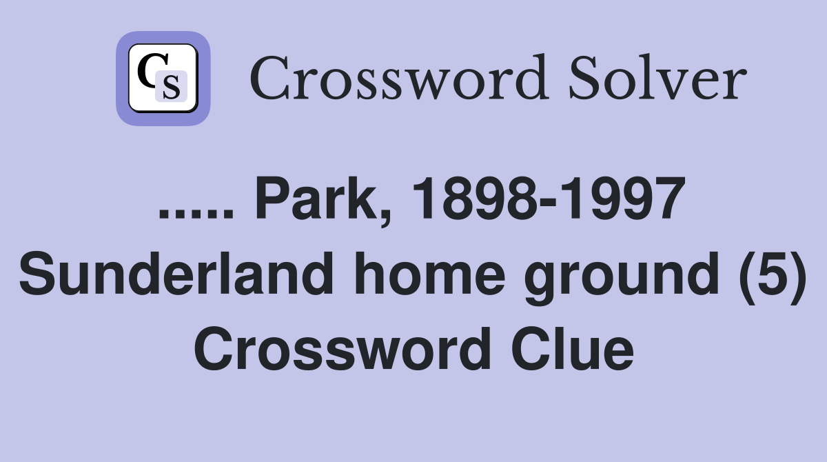 ..... Park, 1898-1997 Sunderland home ground (5) Crossword Clue