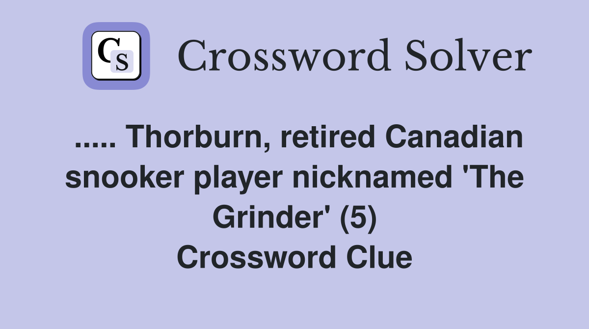 ..... Thorburn, retired Canadian snooker player nicknamed 'The Grinder' (5) Crossword Clue