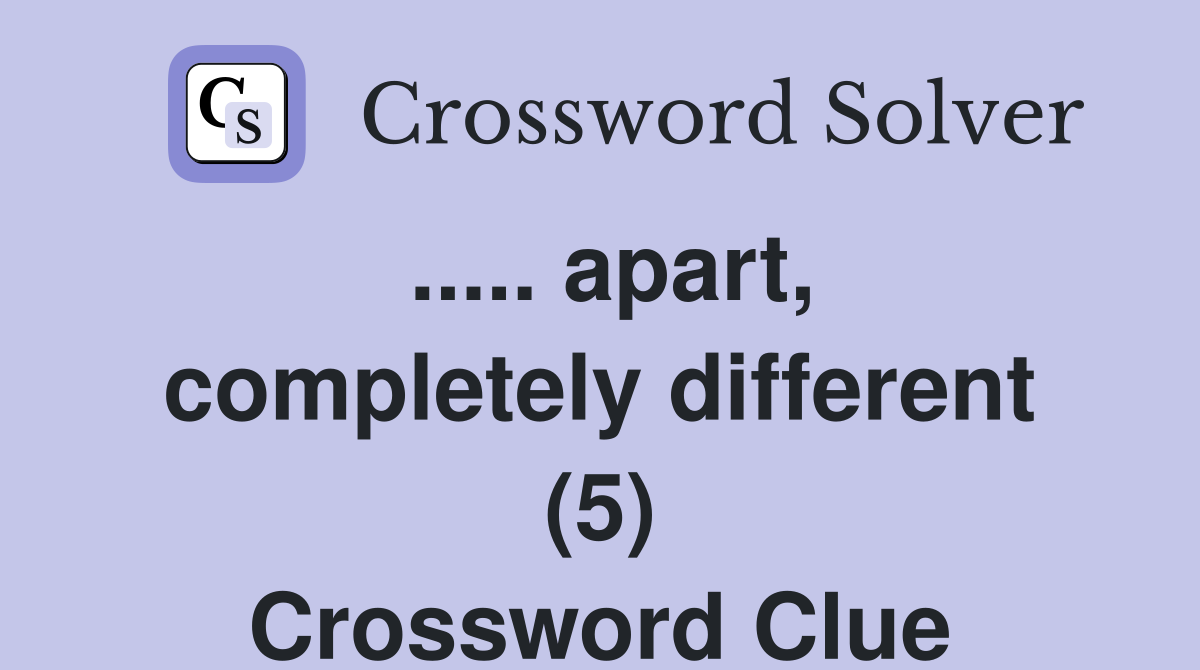 ..... apart, completely different (5) Crossword Clue