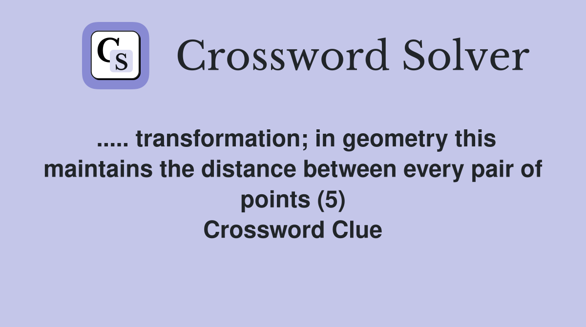 ..... transformation; in geometry this maintains the distance between every pair of points (5) Crossword Clue