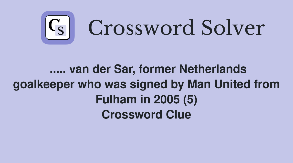 ..... van der Sar, former Netherlands goalkeeper who was signed by Man United from Fulham in 2005 (5) Crossword Clue
