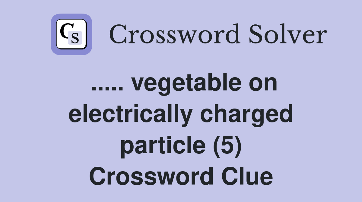 ..... vegetable on electrically charged particle (5) Crossword Clue