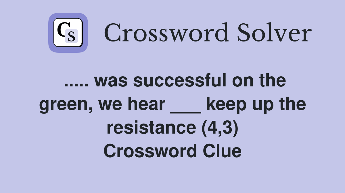 ..... was successful on the green, we hear ___ keep up the resistance (4,3) Crossword Clue