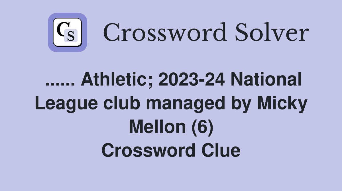 ...... Athletic; 2023-24 National League club managed by Micky Mellon (6) Crossword Clue