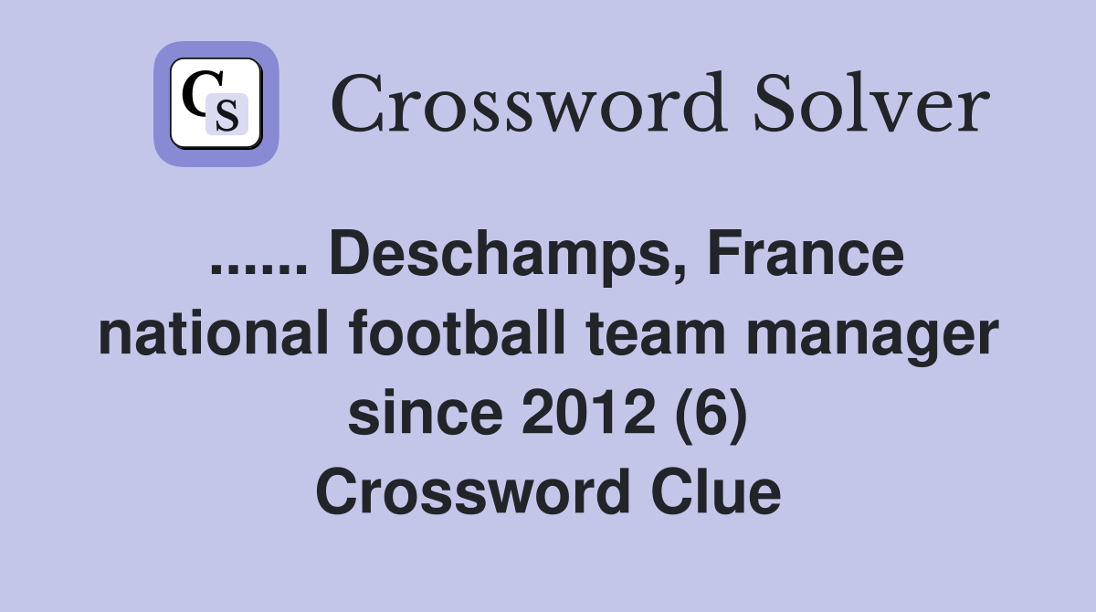 ...... Deschamps, France national football team manager since 2012 (6) Crossword Clue