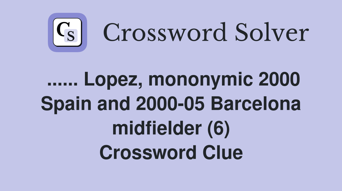 ...... Lopez, mononymic 2000 Spain and 2000-05 Barcelona midfielder (6) Crossword Clue