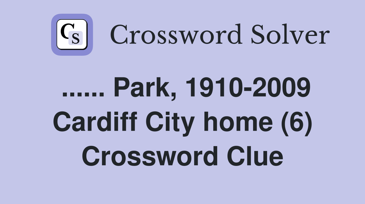 ...... Park, 1910-2009 Cardiff City home (6) Crossword Clue