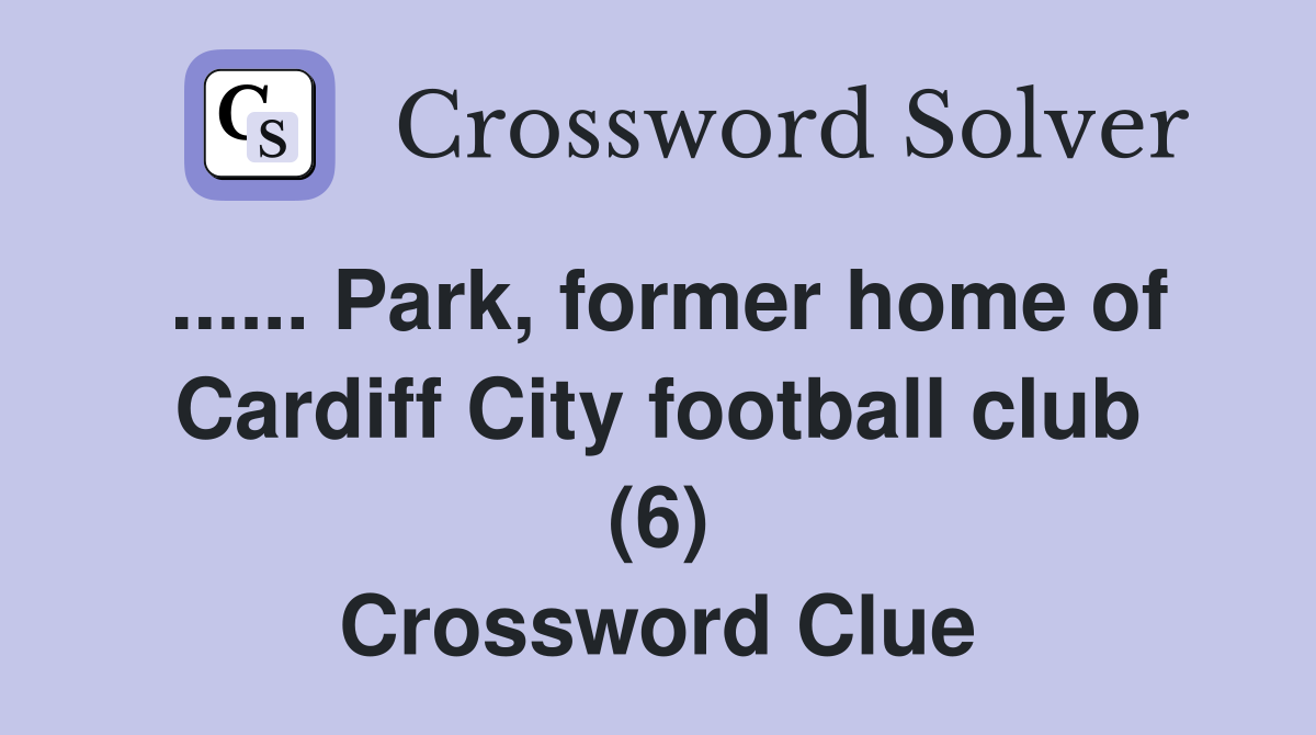 ...... Park, former home of Cardiff City football club (6) Crossword Clue