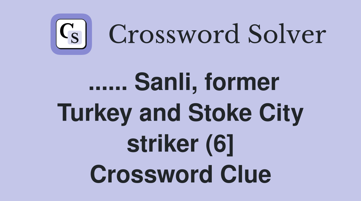 ...... Sanli, former Turkey and Stoke City striker (6] Crossword Clue