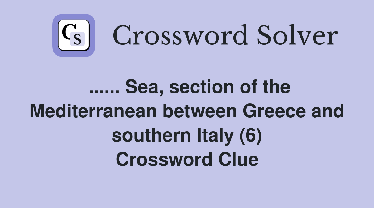 ...... Sea, section of the Mediterranean between Greece and southern Italy (6) Crossword Clue