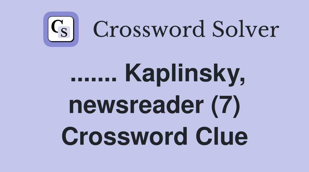 ....... Kaplinsky, newsreader (7) Crossword Clue
