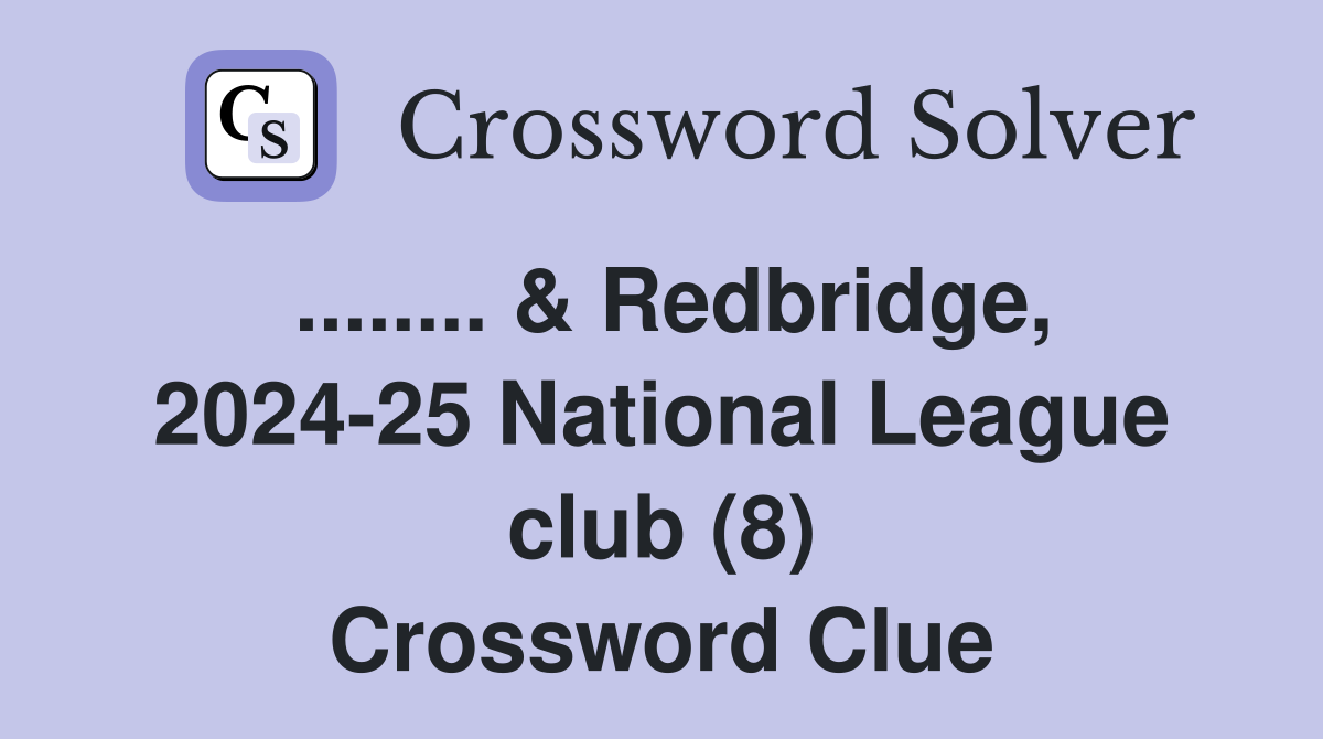 ........ & Redbridge, 2024-25 National League club (8) Crossword Clue