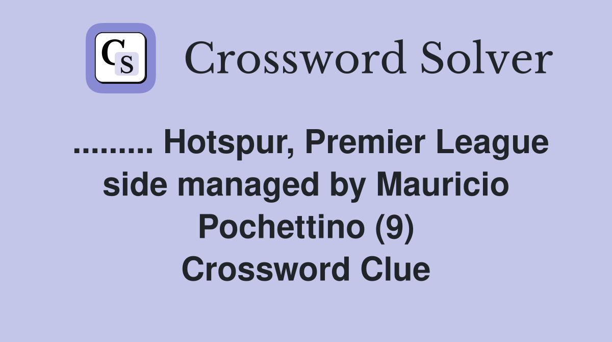 ......... Hotspur, Premier League side managed by Mauricio Pochettino (9) Crossword Clue