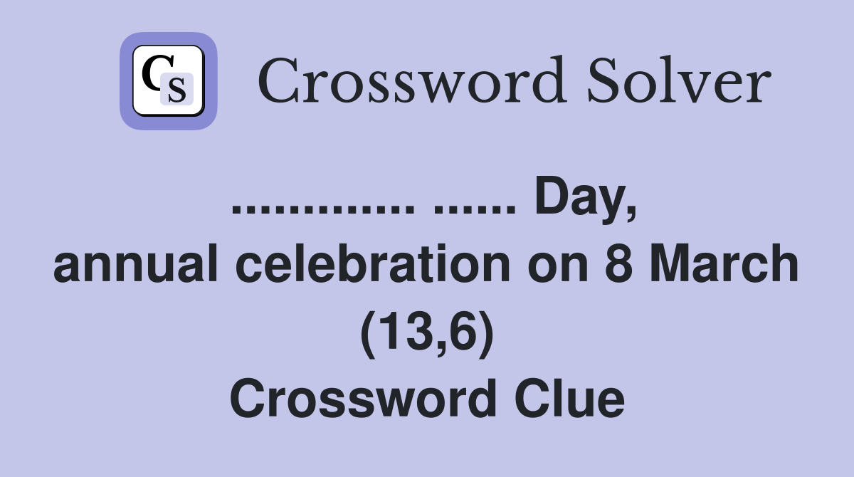 ............. ...... Day, annual celebration on 8 March (13,6) Crossword Clue