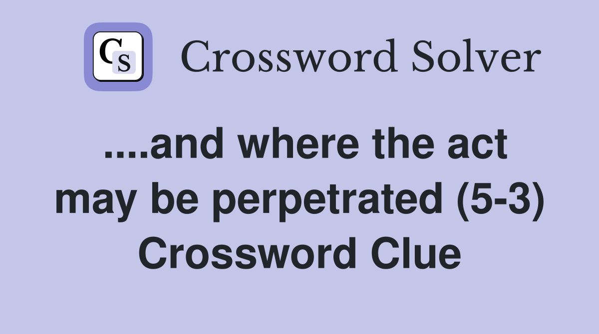 ....and where the act may be perpetrated (5-3) Crossword Clue