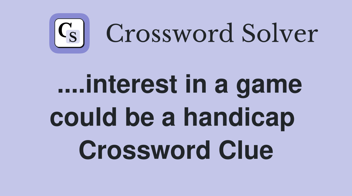 ....interest in a game could be a handicap  Crossword Clue
