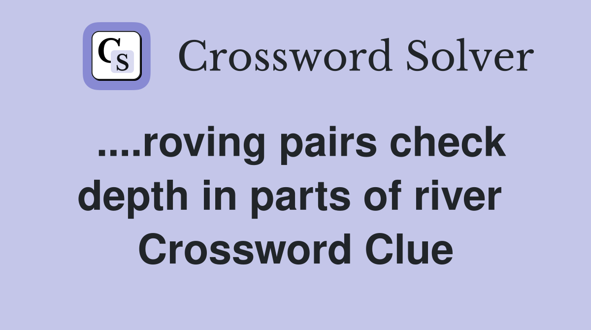 ....roving pairs check depth in parts of river  Crossword Clue