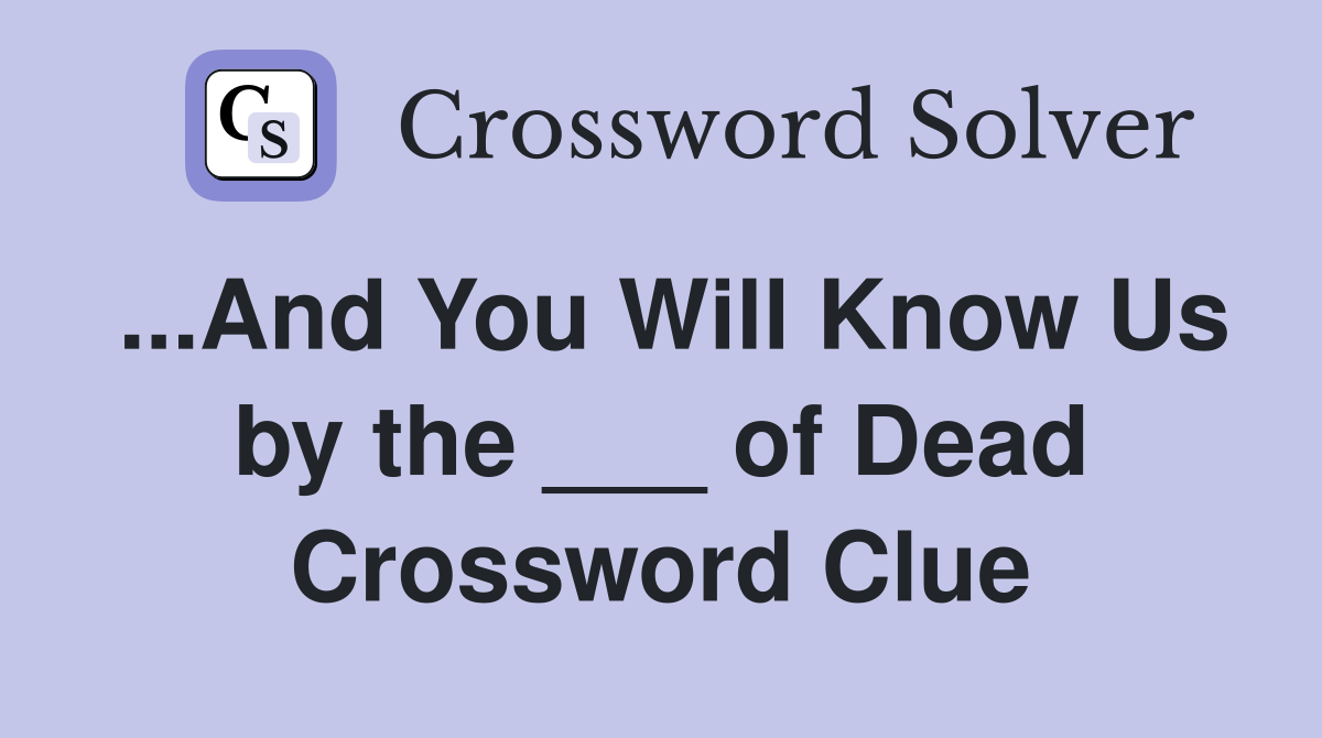 ...And You Will Know Us by the ___ of Dead Crossword Clue