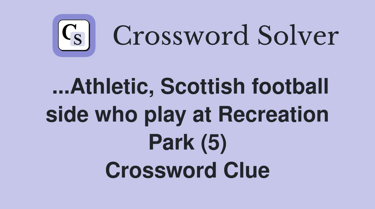 ...Athletic, Scottish football side who play at Recreation Park (5) Crossword Clue