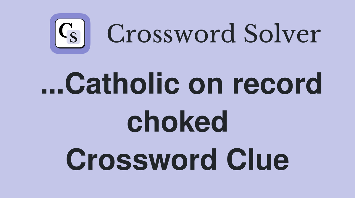 ...Catholic on record choked Crossword Clue