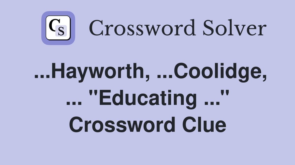 ...Hayworth, ...Coolidge, ... ''Educating ...'' Crossword Clue