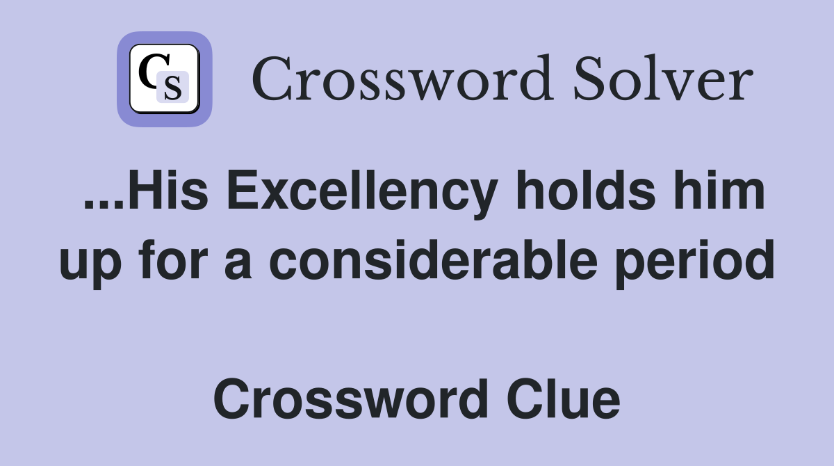 ...His Excellency holds him up for a considerable period  Crossword Clue