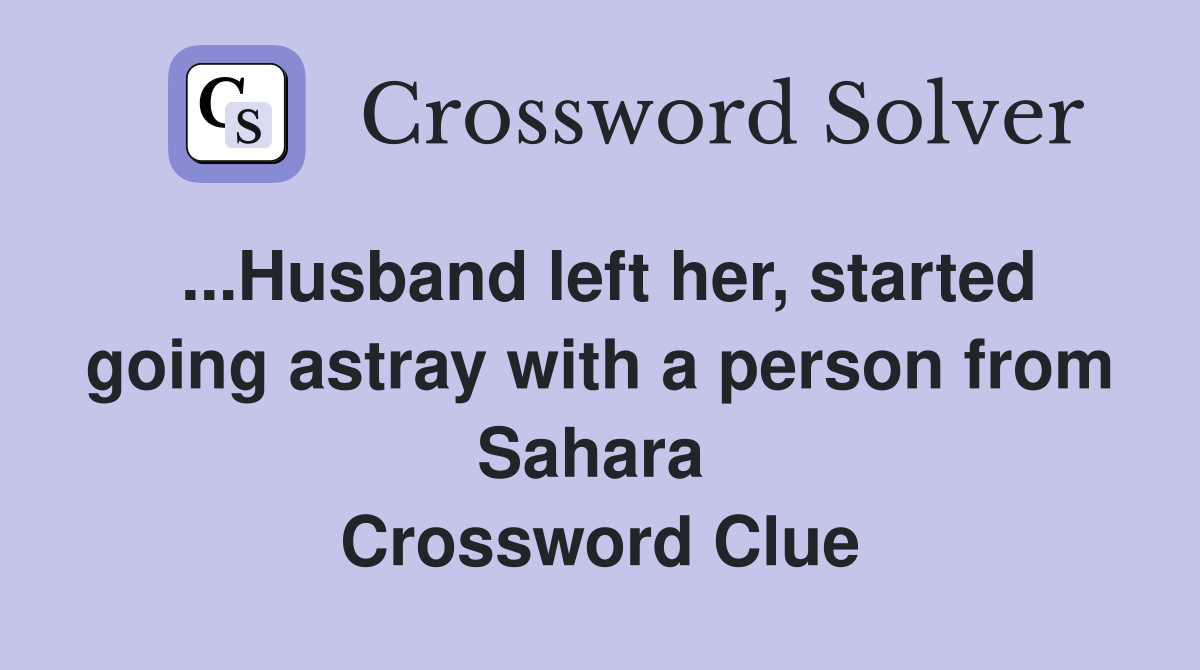 ...Husband left her, started going astray with a person from Sahara  Crossword Clue