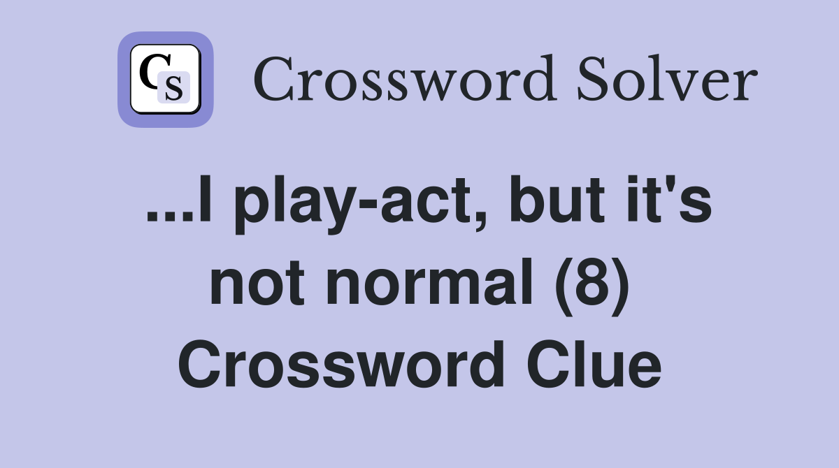 ...I play-act, but it's not normal (8) Crossword Clue