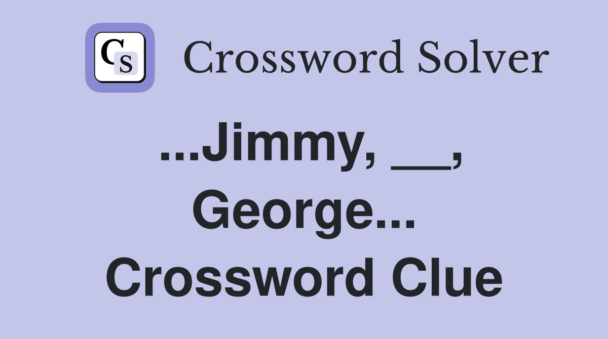 ...Jimmy, __, George... Crossword Clue