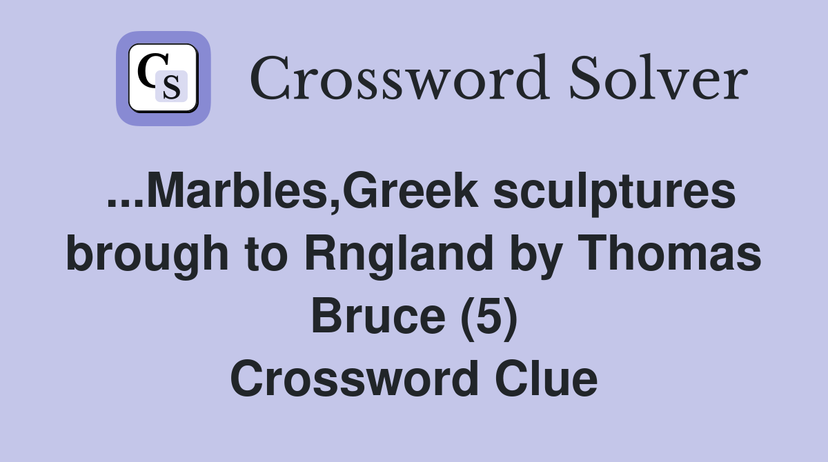 ...Marbles,Greek sculptures brough to Rngland by Thomas Bruce (5) Crossword Clue