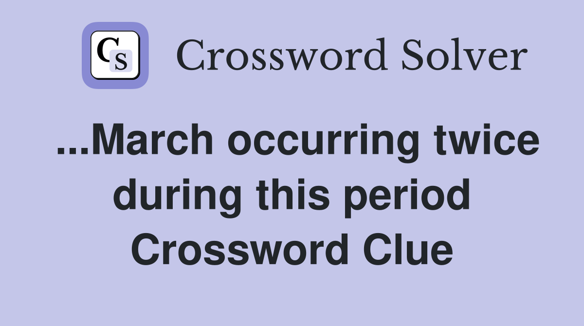 ...March occurring twice during this period Crossword Clue