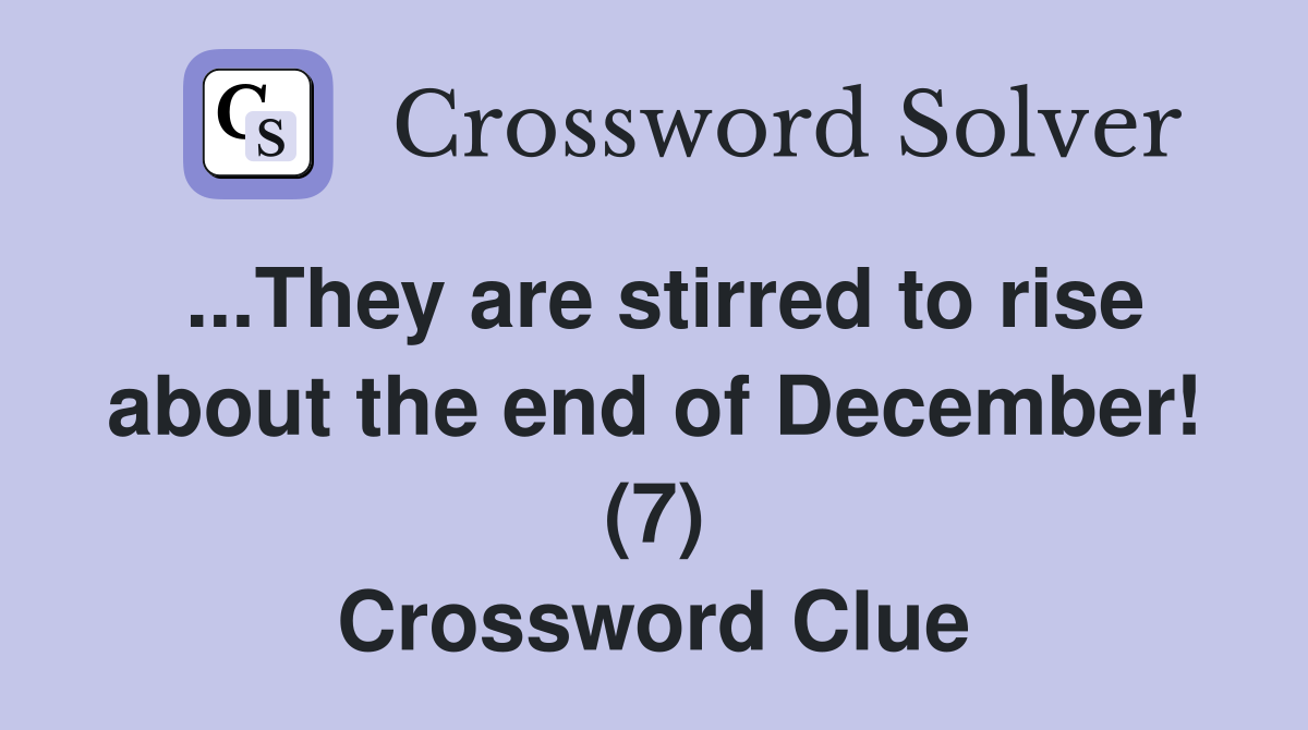 ...They are stirred to rise about the end of December! (7) Crossword Clue