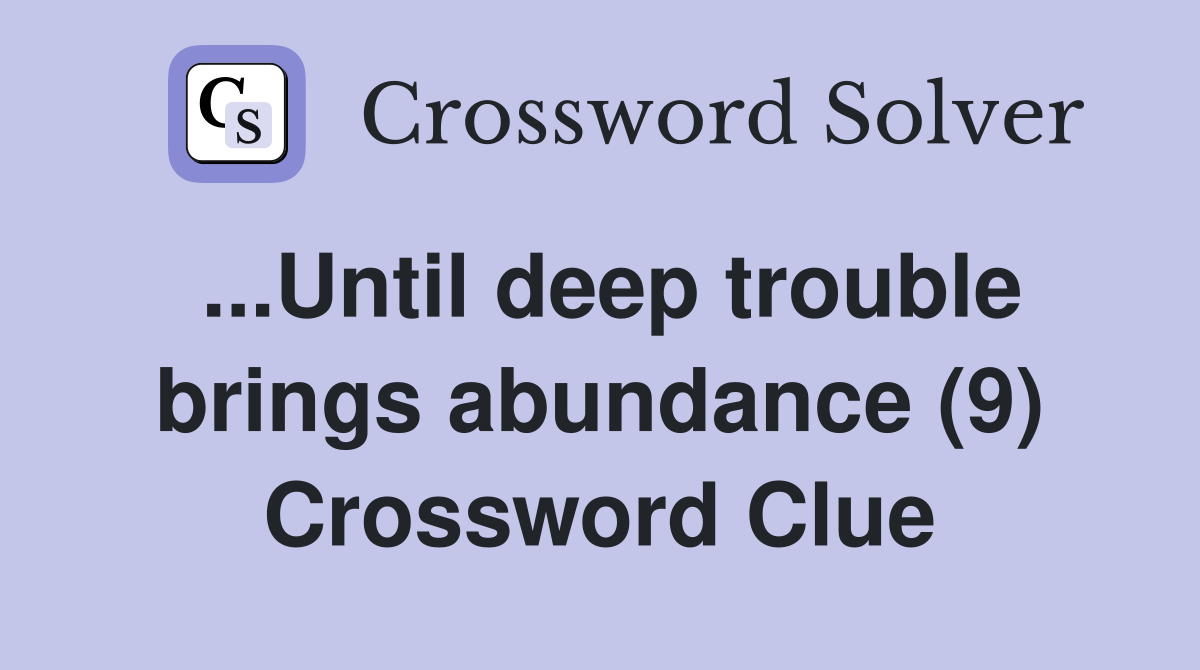 ...Until deep trouble brings abundance (9) Crossword Clue